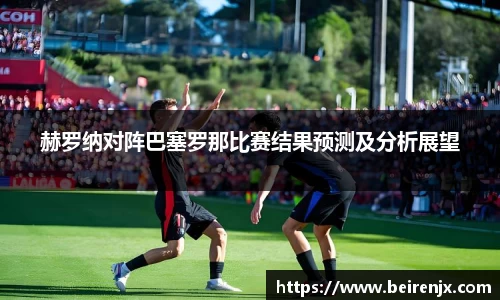 赫罗纳对阵巴塞罗那比赛结果预测及分析展望